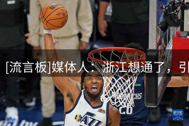 [流言板]媒体人：浙江想通了，引进高大锋线&堆天赋比三后卫强多了